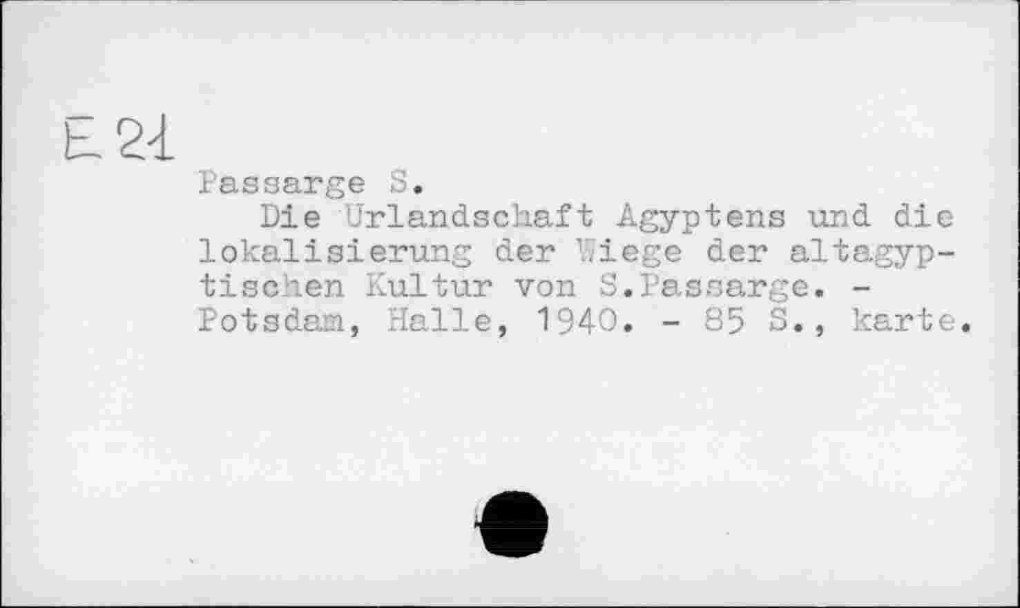 ﻿Passarge S.
Die Urlandschaft Ägyptens und die lokalisierung der Wiege der altagyp-tischen Kultur von S.Passarge. -Potsdam, Halle, 1940. - 85 S., karte.